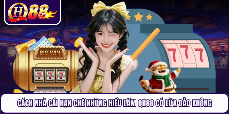 Cách nhà cái hạn chế những hiểu lầm QH88 có lừa đảo không
