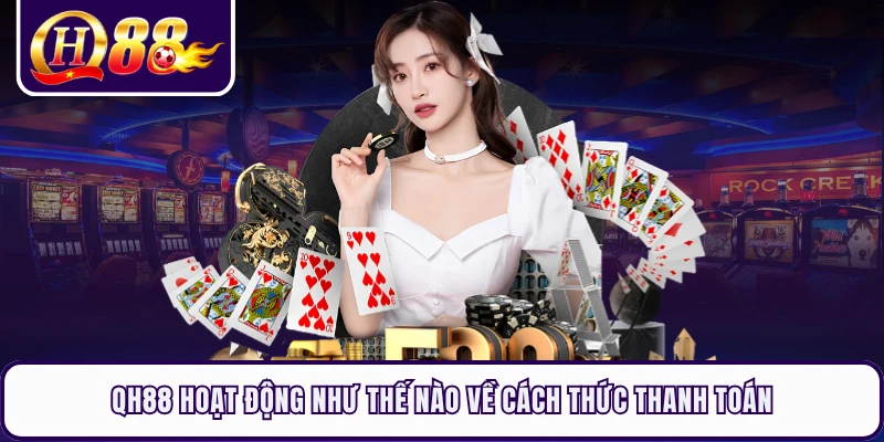 QH88 hoạt động như thế nào về cách thức thanh toán